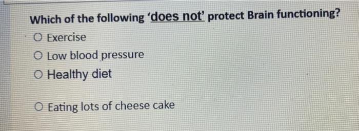 Which of the following does not protect Brain functioning?
O Exercise
O Low blood pressure
O Healthy diet
Eating lots of che