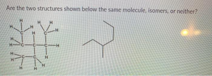 Solved Are the two structures shown below the same molecule, | Chegg.com