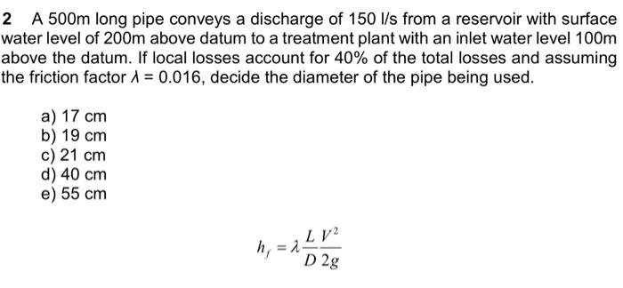 Solved 2 A 500 m long pipe conveys a discharge of 150l/s | Chegg.com