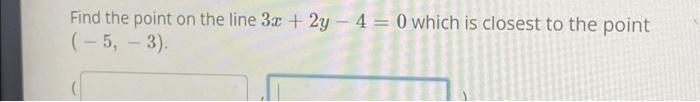 Solved Find the point on the line 3x+2y−4=0 which is closest | Chegg.com