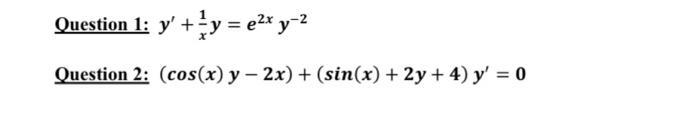 Question 1: y + y = e²x y-² Question 2: (cos(x) y - 2x) + (sin(x) + 2y + 4) y = 0