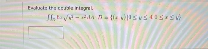 Evaluate the double integral. \[ \iint_{D} 6 x \sqrt{y^{2}-x^{2}} d A, D=\{(x, y) \mid 0 \leq y \leq 4,0 \leq x \leq y\} \]