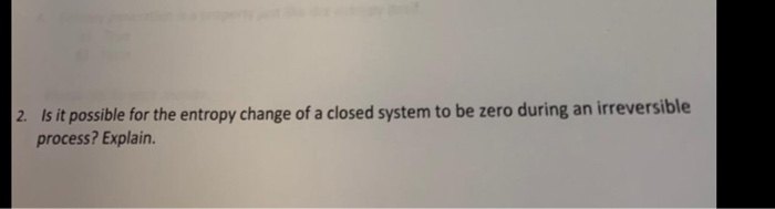 Solved 2. Is it possible for the entropy change of a closed | Chegg.com