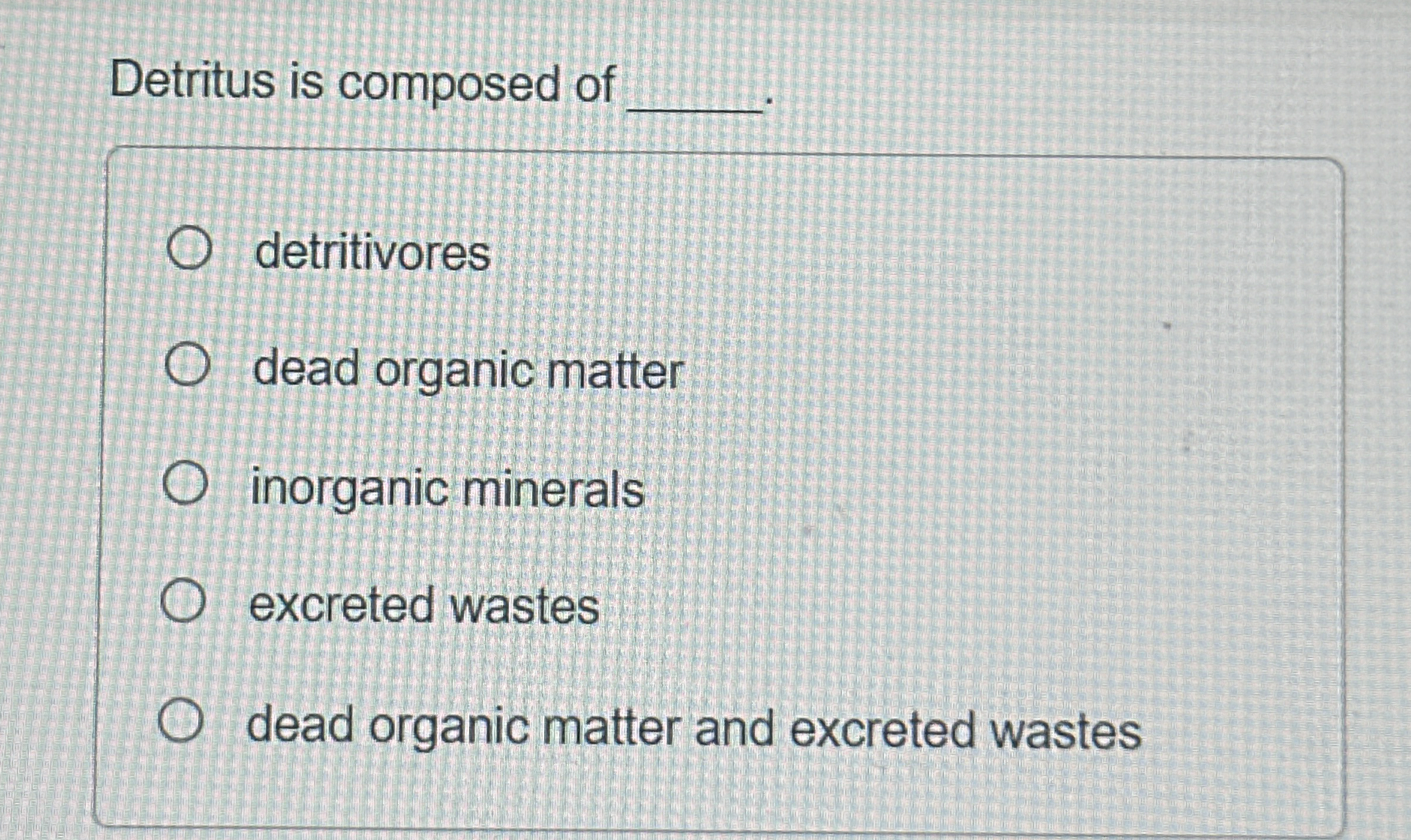 Detritus is composed ofdetritivoresdead organic | Chegg.com
