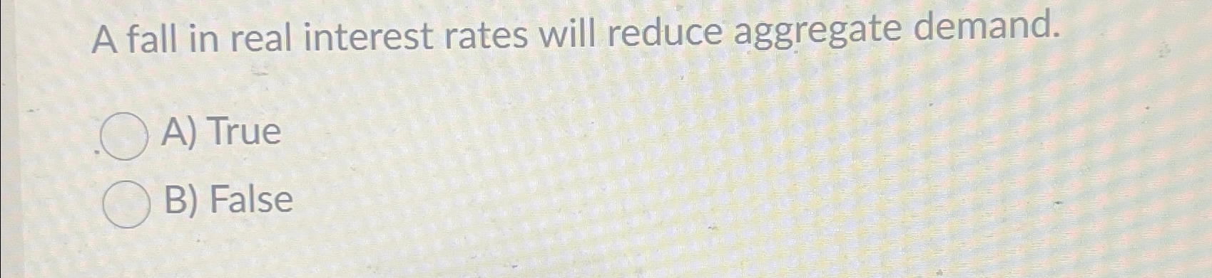 Solved A fall in real interest rates will reduce aggregate | Chegg.com