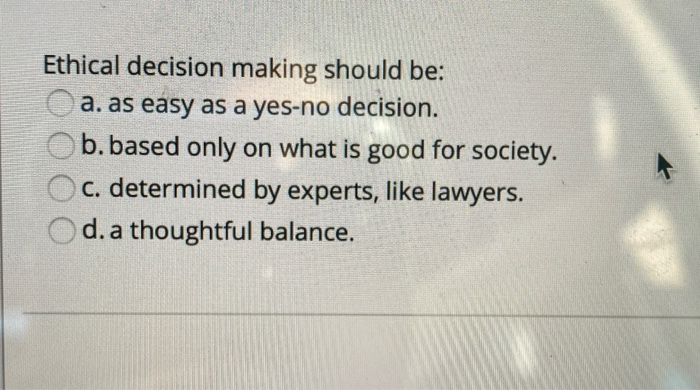 Solved Ethical decision making should be: a. as easy as a | Chegg.com