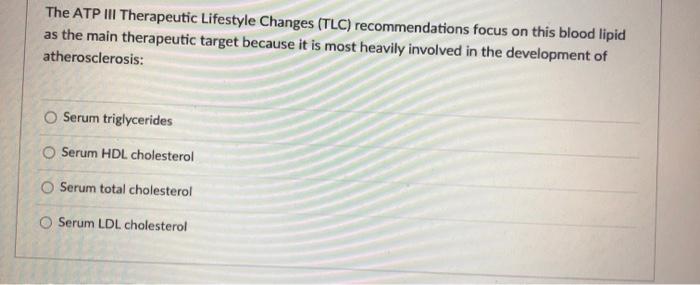 The ATP III Therapeutic Lifestyle Changes (TLC) recommendations focus on this blood lipid as the main therapeutic target beca