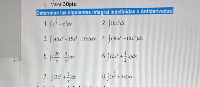 c. Valor 30 pts. Determine las siguientes integral indefinidas o Antiderivadas: 1. \( \int x^{\frac{5}{3}}+x^{2} d x \) 2. \(