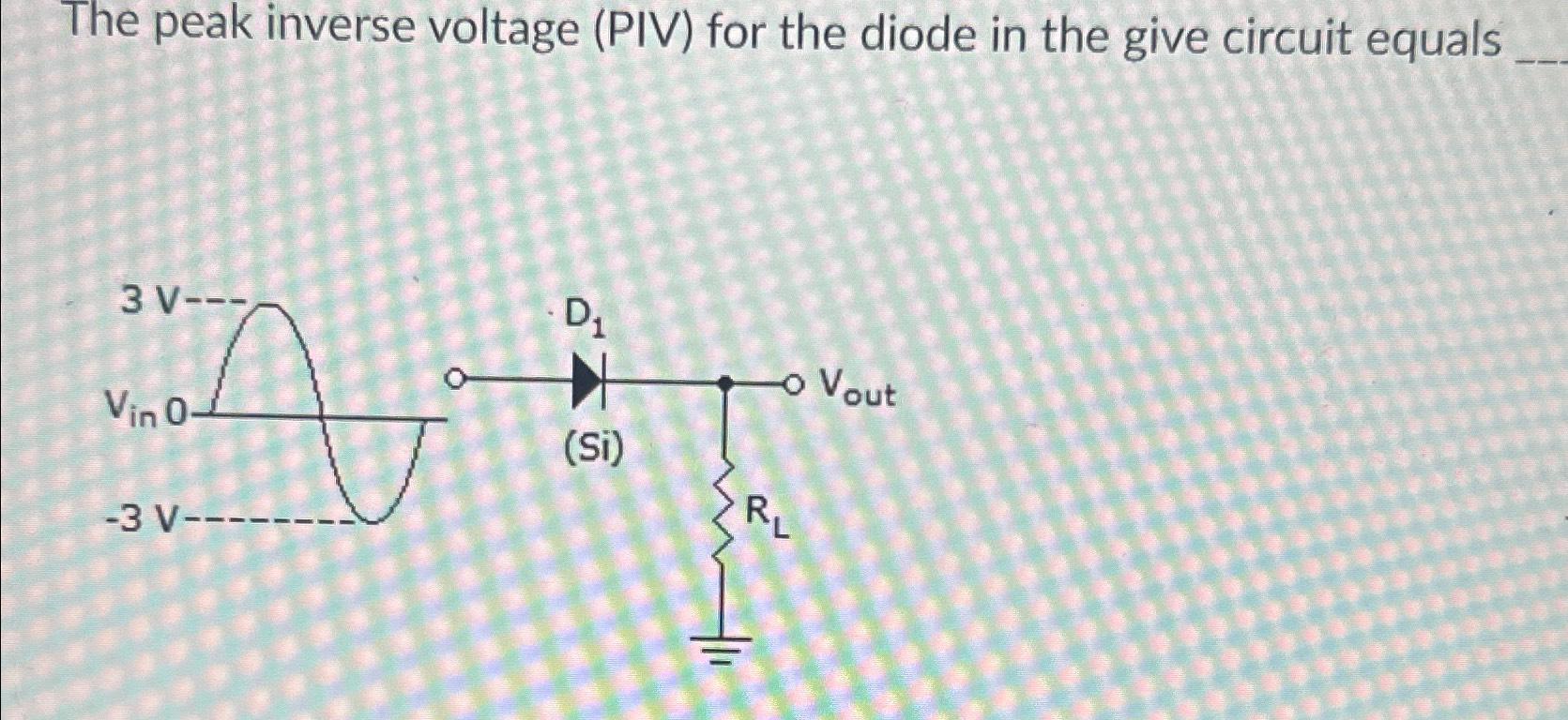 solved-the-peak-inverse-voltage-piv-for-the-diode-in-the-chegg