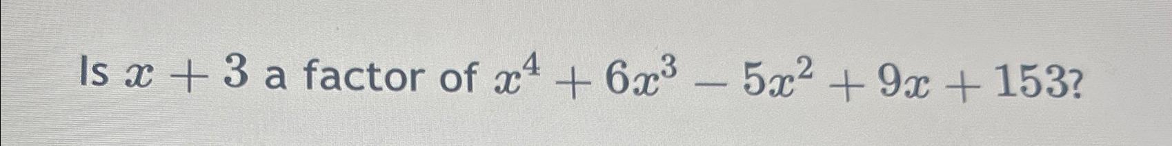 Solved Is x+3 ﻿a factor of x4+6x3-5x2+9x+153? | Chegg.com