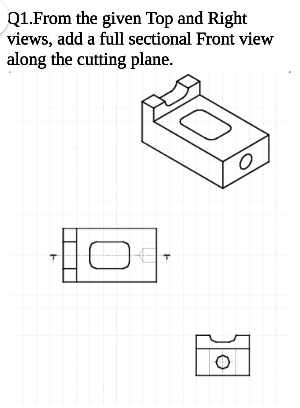 Solved Q1.From the given Top and Right views, add a full | Chegg.com