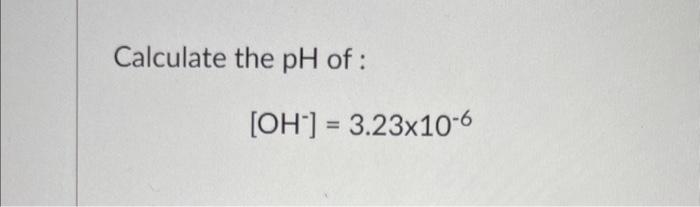 Solved Calculate the pH of : [OH−]=3.23×10−6 | Chegg.com