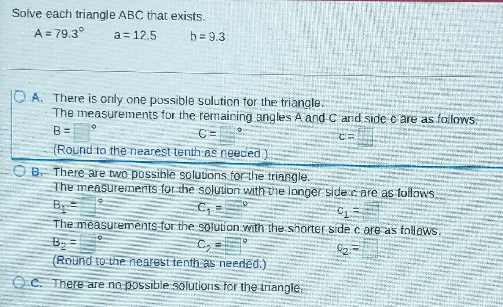 Solved Solve Each Triangle ABC That Exists. A= 79.3° A= 12.5 | Chegg.com