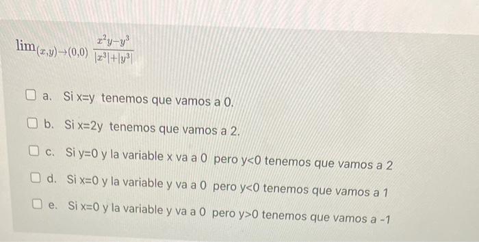 \[ \lim _{(x, y) \rightarrow(0,0)} \frac{x^{2} y-y^{3}}{\left|x^{3}\right|+\left|y^{3}\right|} \] a. Si \( x=y \) tenemos que