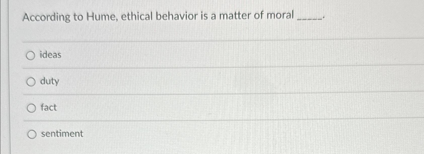 Solved According to Hume, ethical behavior is a matter of