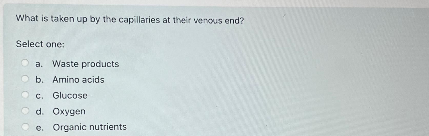 Solved What is taken up by the capillaries at their venous