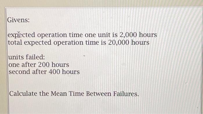 Solved Givens: explected operation time one unit is 2,000 | Chegg.com
