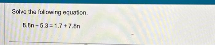 Solved Solve the following equation. 8.8n−5.3=1.7+7.8n | Chegg.com
