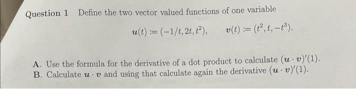 Question 1 Define the two vector valued functions of one variable
\[
\boldsymbol{u}(t):=\left(-1 / t, 2 t, t^{2}\right), \qua