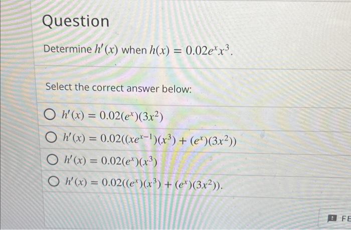 Determine \( h^{\prime}(x) \) when \( h(x)=0.02 e^{x} x^{3} \) Select the correct answer below: \[ \begin{array}{l} h^{\prime