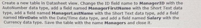 Create a new table in Datasheet view. Change the ID field name to ManagerID with the
AutoNumber data type, add a field named 