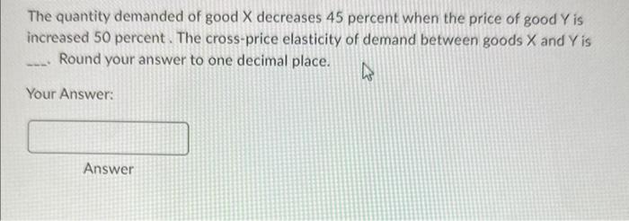 Solved The quantity demanded of good X decreases 45 percent | Chegg.com