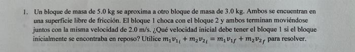 1. Un bloque de masa de \( 5.0 \mathrm{~kg} \) se aproxima a otro bloque de masa de \( 3.0 \mathrm{~kg} \). Ambos se encuentr