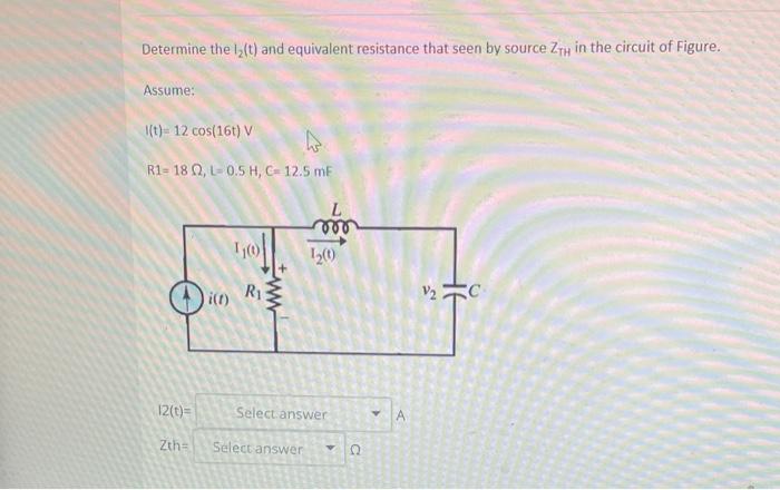 Determine the \( \mathrm{I}_{2}(\mathrm{t}) \) and equivalent resistance that seen by source \( \mathrm{Z}_{\mathrm{TH}} \) i