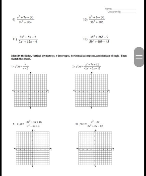 Name:
Class period:
9) \( \frac{v^{2}+7 v-30}{9 v^{2}+90 v} \)
10) \( \frac{b^{2}+b-30}{3 b^{2}+18 b} \)
11) \( \frac{3 x^{2}