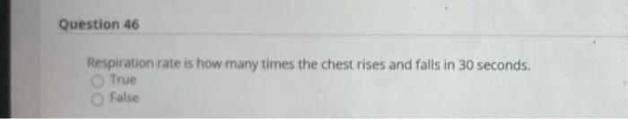 Question 46 Respiration rate is how many times the chest rises and falls in 30 seconds. True False