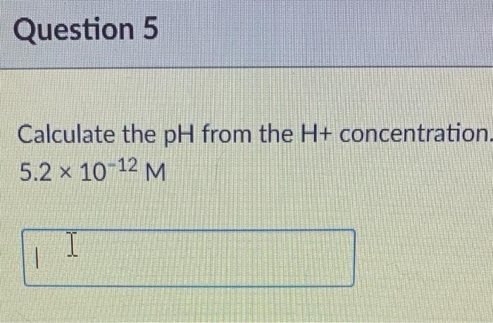 Solved Calculate the pH from the H+ concentration 5.2×10−12M | Chegg.com