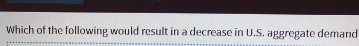 Which Of The Following Would Result In A Decrease