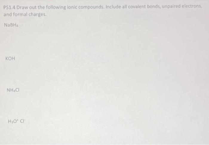PS1.4 Draw out the following ionic compounds. Include all covalent bonds, unpaired electrons, and formal charges.
\( \mathrm{