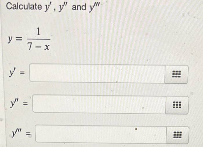 Calculate \( y^{\prime}, y^{\prime \prime} \) and \( y^{\prime \prime \prime} \) \[ y=\frac{1}{7-x} \] \( y^{\prime}= \) \( y