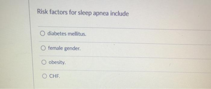 Risk factors for sleep apnea include diabetes mellitus. O female gender. O obesity. O CHE