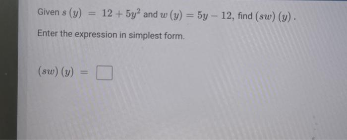 Given \( s(y)=12+5 y^{2} \) and \( w(y)=5 y-12 \), find \( (s w)(y) \) Enter the expression in simplest form. \[ (s w)(y)= \]