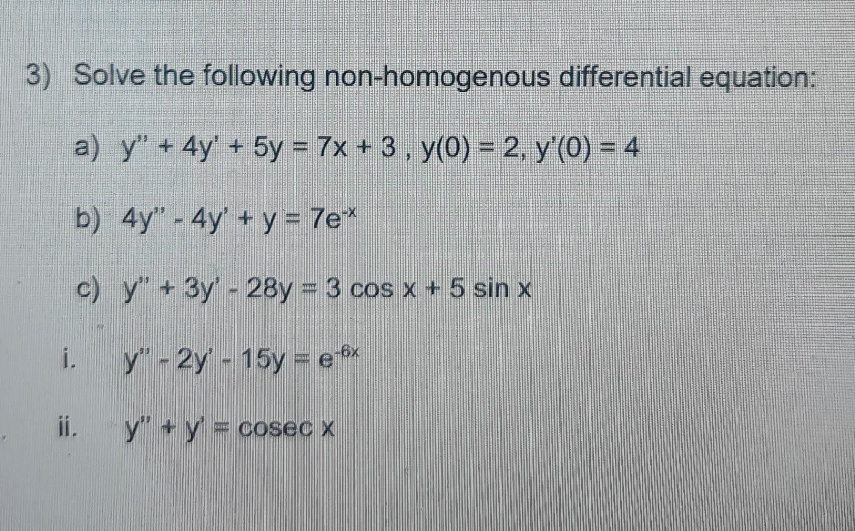 3) Solve the following non-homogenous differential equation: a) y + 4y + 5y = 7x + 3 , y(0) = 2, y(0) = 4 + b) 4y - 4y +