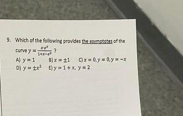 9. Which of the following provides the asymptotes of the curve \( y=\frac{x \cdot e^{x}}{1+x-e^{x}} \) ? A) \( y=1 \) B) \( x