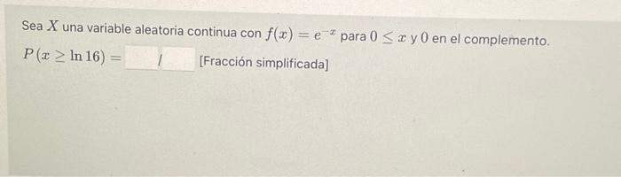 Sea \( X \) una variable aleatoria continua con \( f(x)=e^{-x} \) para \( 0 \leq x \) y 0 en el complemento. \[ P(x \geq \ln