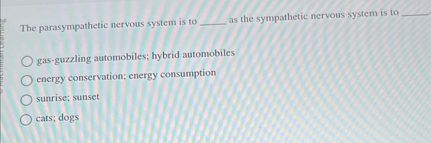 Solved The parasympathetic nervous system is to as the | Chegg.com