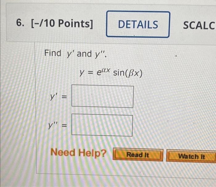 6. [-/10 Points] Find y and y. y = y = Need Help? DETAILS y = ex sin(x) Read It SCALC Watch It