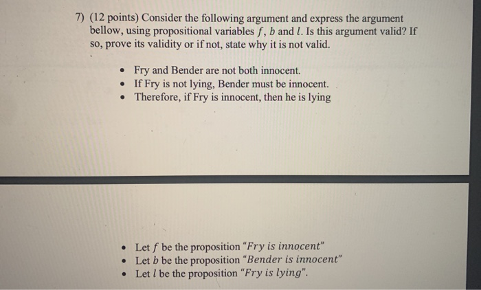 7) (12 points) Consider the following argument and express the argument bellow, using propositional variables f, b and l. Is