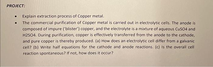 - Explain extraction process of Copper metal.
- The commercial purification of Copper metal is carried out in electrolytic ce