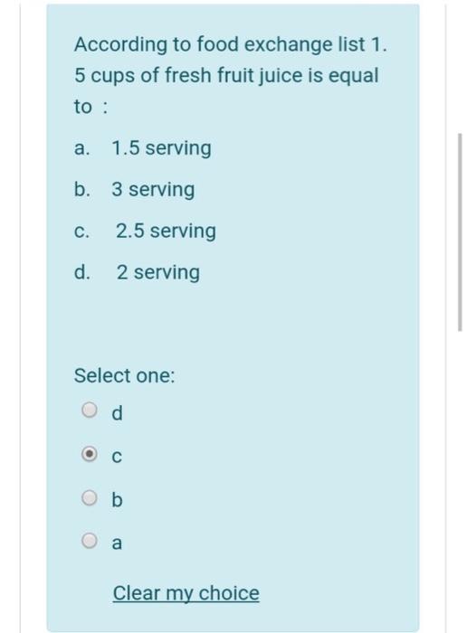 According to food exchange list 1. 5 cups of fresh fruit juice is equal to : a. 1.5 serving b. 3 serving C. 2.5 serving d. 2