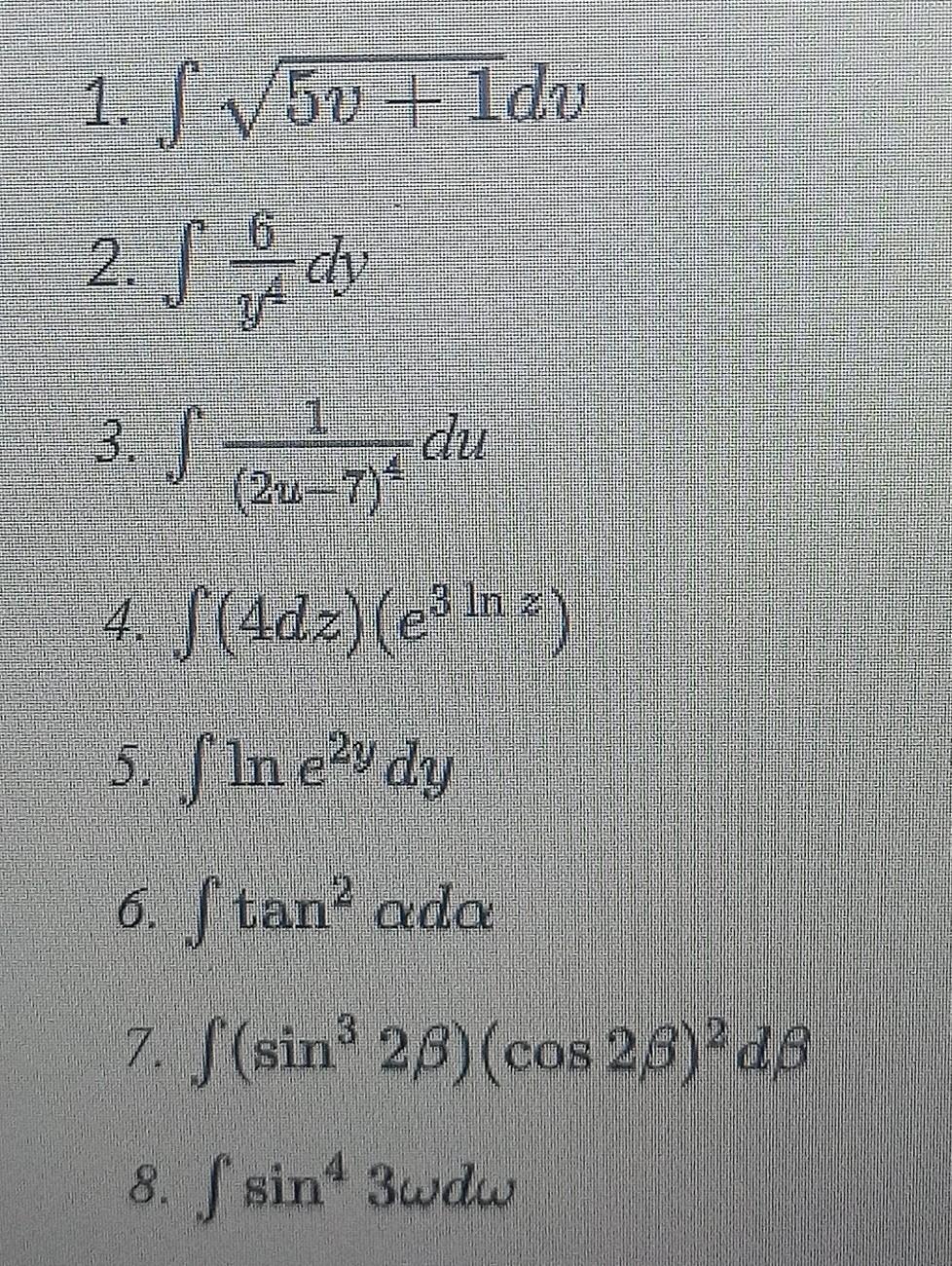 1. f√5v + 1dv 2. fdv dy 1 3. f S de du (2z-7)* 4. f(4dz) (e) 5. me dy 6. ftan² ada 7. [(sin3 23)(cos 23)2d8 8. f sin 3wdw