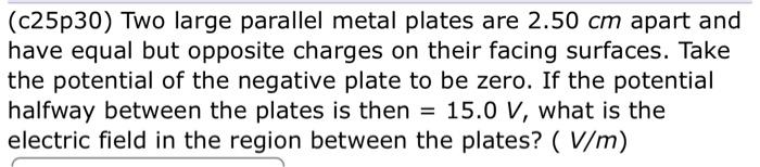 Solved (c25p30) Two large parallel metal plates are 2.50 cm | Chegg.com
