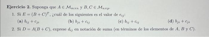 Ejercicio 2. Suponga que \( A \in \mathcal{M}_{m \times n} \) y \( B, C \in \mathcal{M}_{n \times p} \). 1. Si \( E=(B+C)^{T}