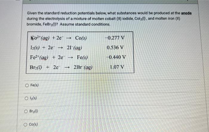Given the standard reduction potentials below, what substances would be produced at the anode during the electrolysis of a mi
