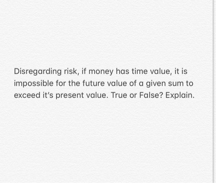 Disregarding risk, if money has time value, it is | Chegg.com