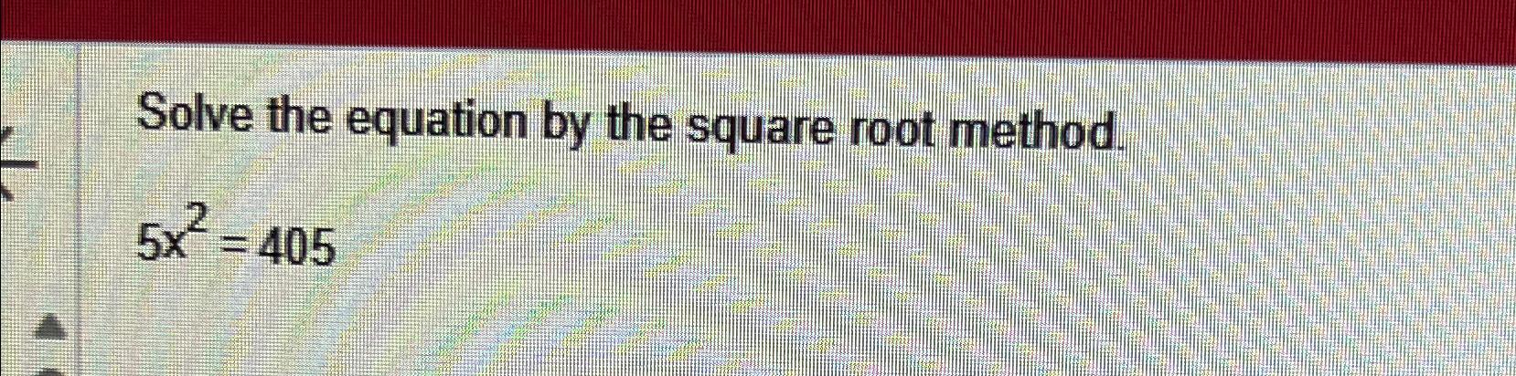 Solved Solve the equation by the square root method.5x2=405 | Chegg.com